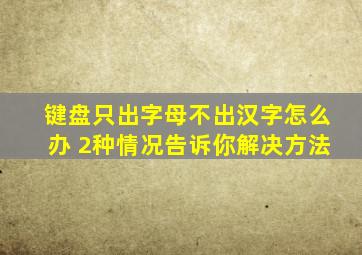 键盘只出字母不出汉字怎么办 2种情况告诉你解决方法